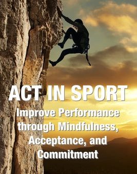 ACT in Sport: Improve Performance through Mindfulness, Acceptance, and Commitment For Sale